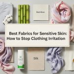 Best Fabrics for Sensitive Skin: How to Stop Clothing Irritation